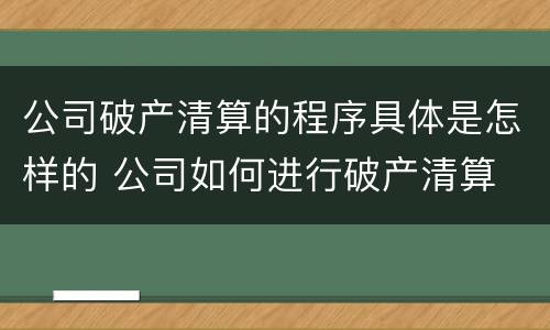 公司破产清算的程序具体是怎样的 公司如何进行破产清算
