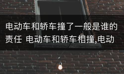 电动车和轿车撞了一般是谁的责任 电动车和轿车相撞,电动车主要责任,怎么赔偿
