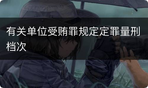 有关单位受贿罪规定定罪量刑档次