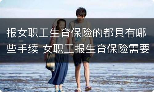 报女职工生育保险的都具有哪些手续 女职工报生育保险需要哪些材料