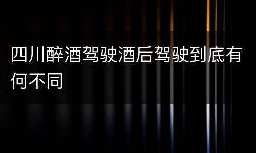 四川醉酒驾驶酒后驾驶到底有何不同