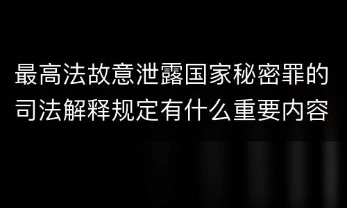 最高法故意泄露国家秘密罪的司法解释规定有什么重要内容