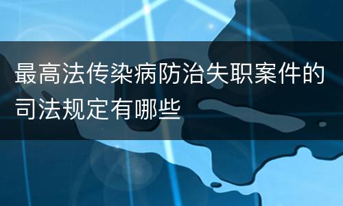 最高法传染病防治失职案件的司法规定有哪些