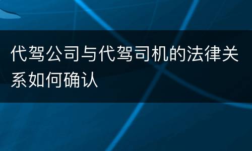 代驾公司与代驾司机的法律关系如何确认