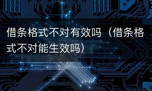 借条格式不对有效吗（借条格式不对能生效吗）