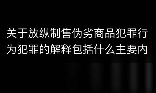 关于放纵制售伪劣商品犯罪行为犯罪的解释包括什么主要内容