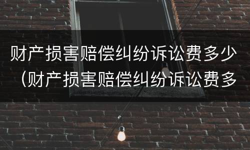 财产损害赔偿纠纷诉讼费多少（财产损害赔偿纠纷诉讼费多少）