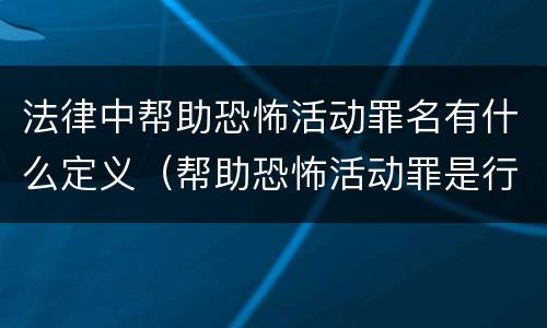 法律中帮助恐怖活动罪名有什么定义（帮助恐怖活动罪是行为犯吗）