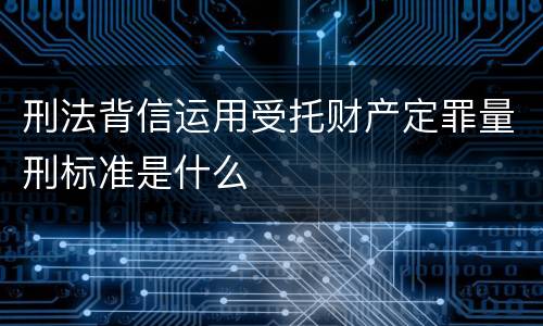 刑法背信运用受托财产定罪量刑标准是什么