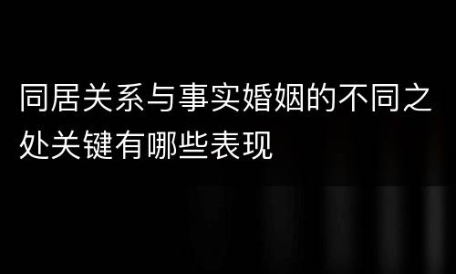 同居关系与事实婚姻的不同之处关键有哪些表现