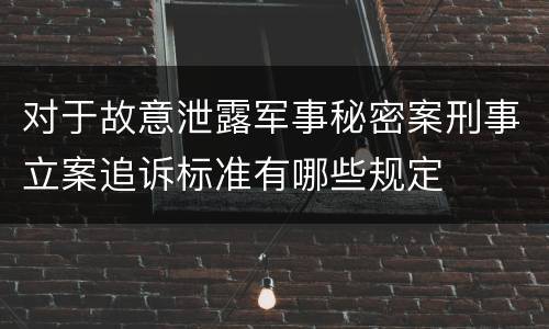 对于故意泄露军事秘密案刑事立案追诉标准有哪些规定