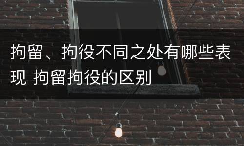 拘留、拘役不同之处有哪些表现 拘留拘役的区别
