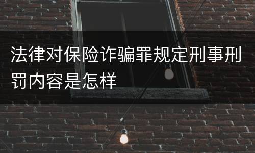 法律对保险诈骗罪规定刑事刑罚内容是怎样