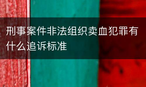 刑事案件非法组织卖血犯罪有什么追诉标准