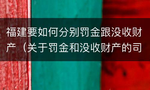 福建要如何分别罚金跟没收财产（关于罚金和没收财产的司法解释）