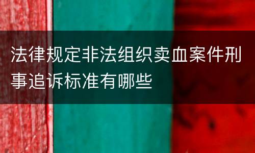 法律规定非法组织卖血案件刑事追诉标准有哪些