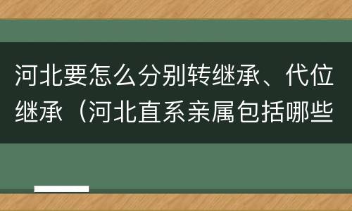 河北要怎么分别转继承、代位继承（河北直系亲属包括哪些）
