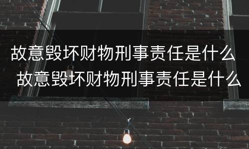 故意毁坏财物刑事责任是什么 故意毁坏财物刑事责任是什么意思