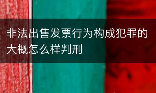 非法出售发票行为构成犯罪的大概怎么样判刑