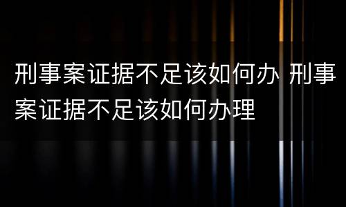 刑事案证据不足该如何办 刑事案证据不足该如何办理