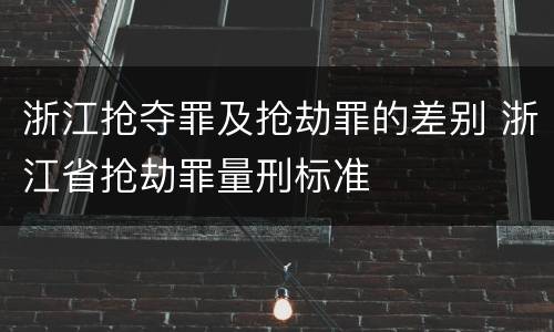 浙江抢夺罪及抢劫罪的差别 浙江省抢劫罪量刑标准