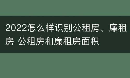 2022怎么样识别公租房、廉租房 公租房和廉租房面积