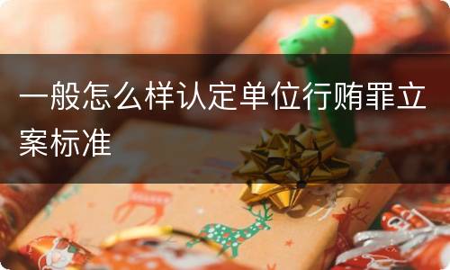 一般怎么样认定单位行贿罪立案标准