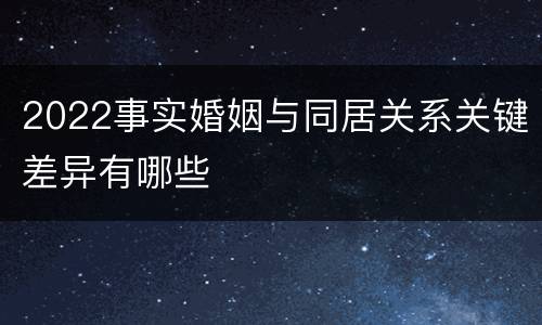 2022事实婚姻与同居关系关键差异有哪些