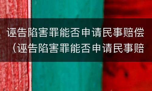 诬告陷害罪能否申请民事赔偿（诬告陷害罪能否申请民事赔偿）