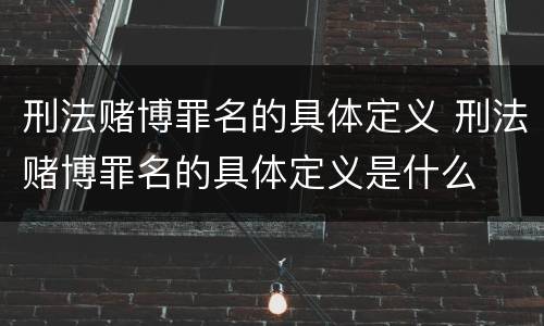 刑法赌博罪名的具体定义 刑法赌博罪名的具体定义是什么