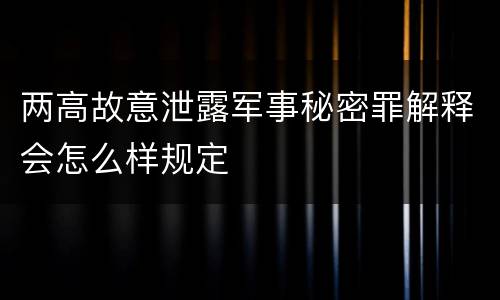 两高故意泄露军事秘密罪解释会怎么样规定