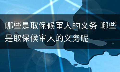 哪些是取保候审人的义务 哪些是取保候审人的义务呢