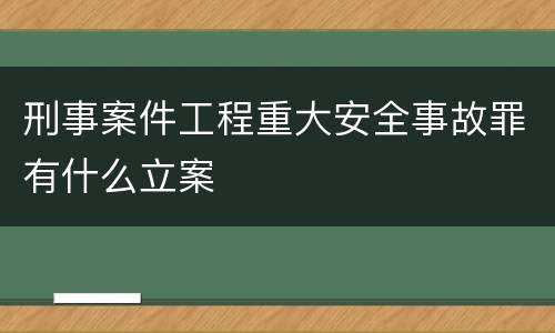 刑事案件工程重大安全事故罪有什么立案
