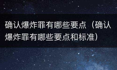 确认爆炸罪有哪些要点（确认爆炸罪有哪些要点和标准）