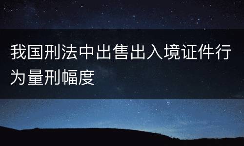 我国刑法中出售出入境证件行为量刑幅度