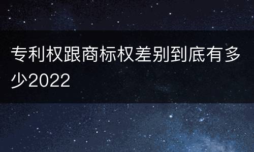 专利权跟商标权差别到底有多少2022