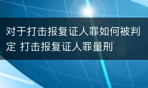对于打击报复证人罪如何被判定 打击报复证人罪量刑