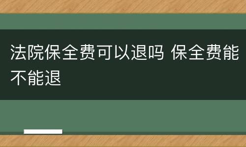 法院保全费可以退吗 保全费能不能退