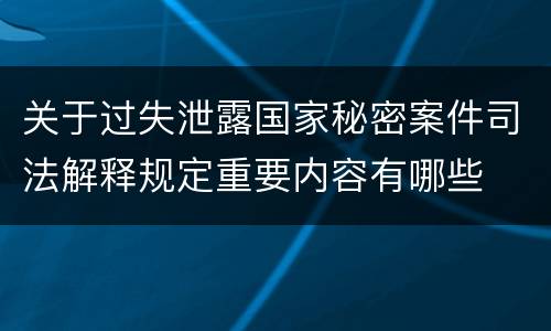 关于过失泄露国家秘密案件司法解释规定重要内容有哪些