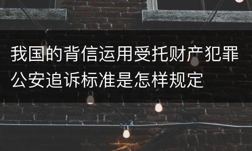 我国的背信运用受托财产犯罪公安追诉标准是怎样规定