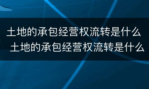 土地的承包经营权流转是什么 土地的承包经营权流转是什么风险