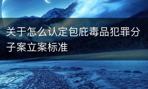 关于怎么认定包庇毒品犯罪分子案立案标准