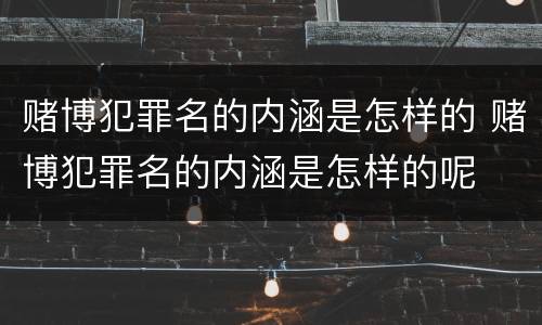赌博犯罪名的内涵是怎样的 赌博犯罪名的内涵是怎样的呢