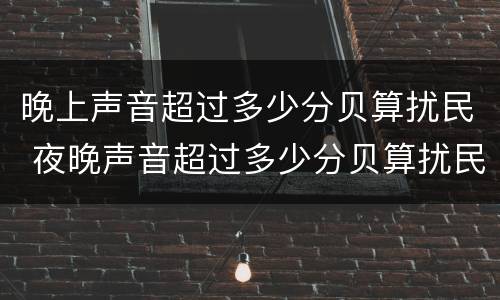 晚上声音超过多少分贝算扰民 夜晚声音超过多少分贝算扰民