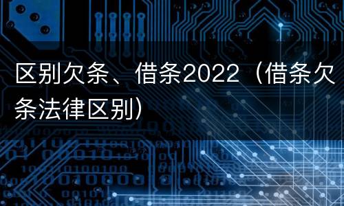 区别欠条、借条2022（借条欠条法律区别）