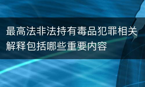 最高法非法持有毒品犯罪相关解释包括哪些重要内容