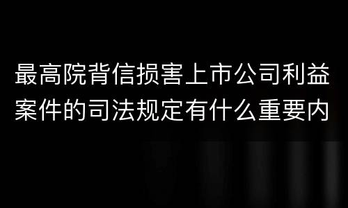 最高院背信损害上市公司利益案件的司法规定有什么重要内容