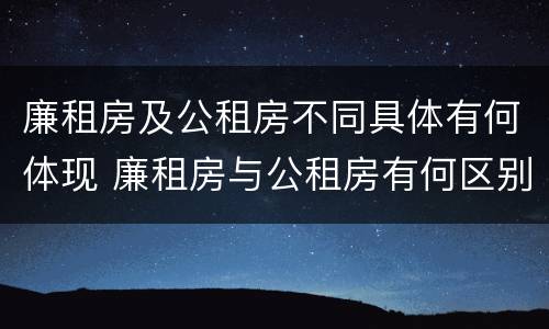 廉租房及公租房不同具体有何体现 廉租房与公租房有何区别