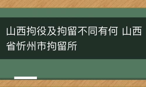 山西拘役及拘留不同有何 山西省忻州市拘留所