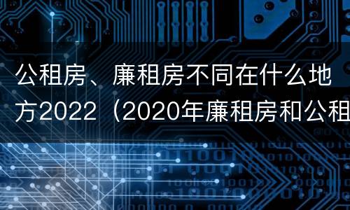 公租房、廉租房不同在什么地方2022（2020年廉租房和公租房的区别）